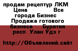 продам рецептур ЛКМ  › Цена ­ 130 000 - Все города Бизнес » Продажа готового бизнеса   . Бурятия респ.,Улан-Удэ г.